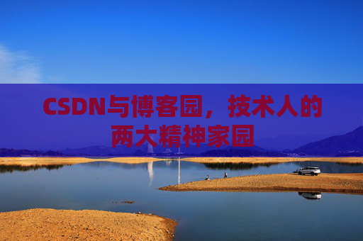 CSDN与博客园,技术人的两大精神家园 CSDN与博客园,技术人的两大精神家园